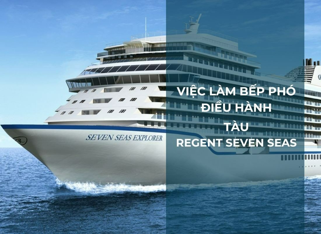 VIỆC LÀM ĐẦU BẾP- BẾP PHÓ ĐIỀU HÀNH TÀU REGENT SEVEN SEAS